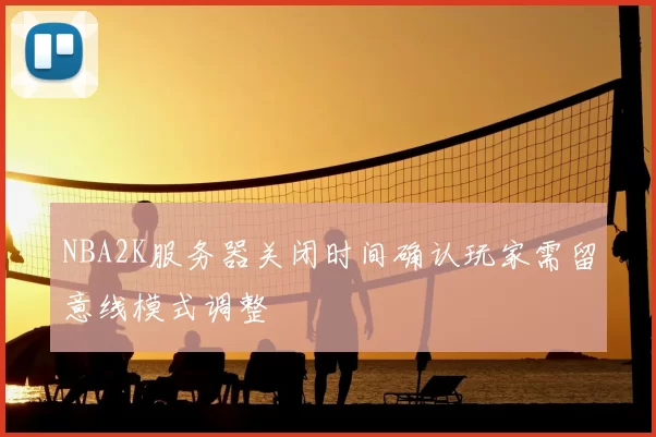 NBA2K服务器关闭时间确认玩家需留意线模式调整
